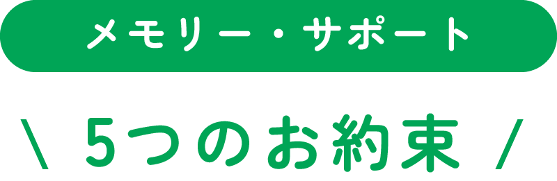 メモリー・サポート、5つのお約束